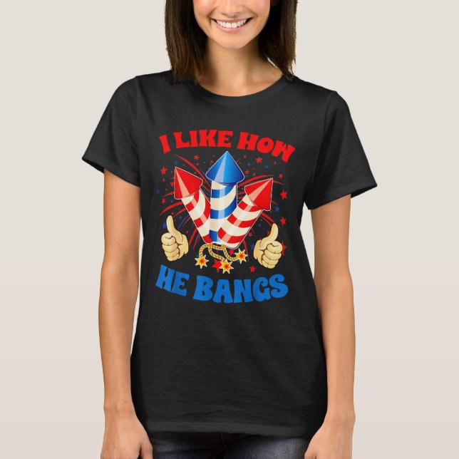 I Like How He Bangs Fireworks 4th Of July Funny Co T-Shirt (Front)