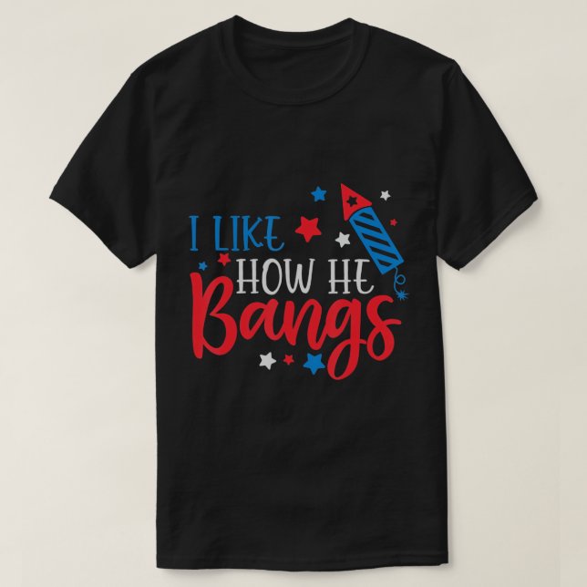 I Like How He Bangs Fireworks 4th Of July Funny Co T-Shirt (Design Front)