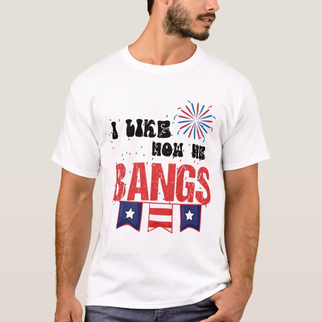 I Like How He Bangs Fireworks 4th Of July Funny T-Shirt (Front)