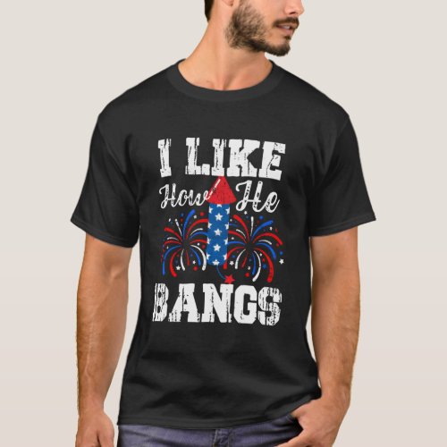 I Like How He Bangs I Like How She Explodes July 4 T_Shirt