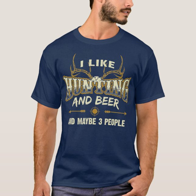 I Like Hunting And Beer And Maybe 3 People T-Shirt (Front)