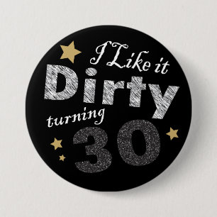I Like it Dirty Turning 30 - 30th Birthday Button