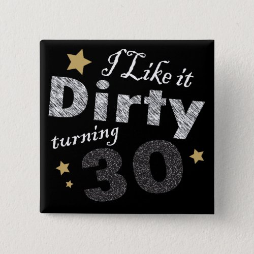 I Like it Dirty Turning 30 Birthday Pinback Button