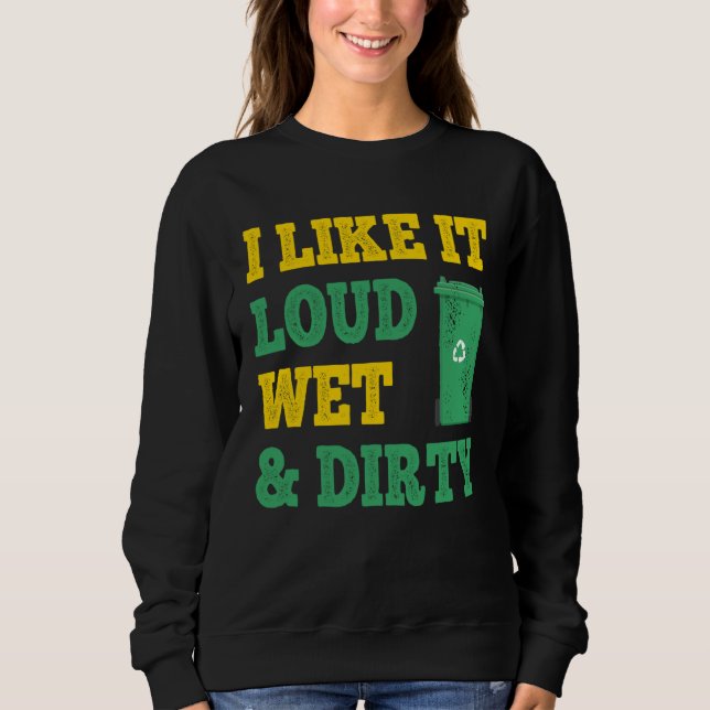 I Like It Loud Wet Dirty For Trash Collector Sweatshirt (Front)