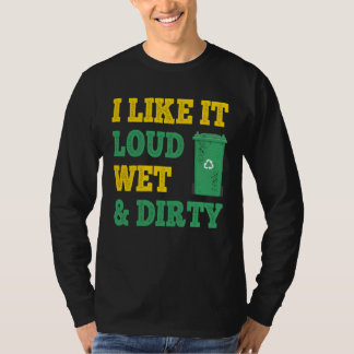I Like It Loud Wet Dirty For Trash Collector T-Shirt