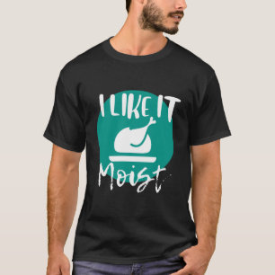 I Like It Moist683900png3900 T-Shirt
