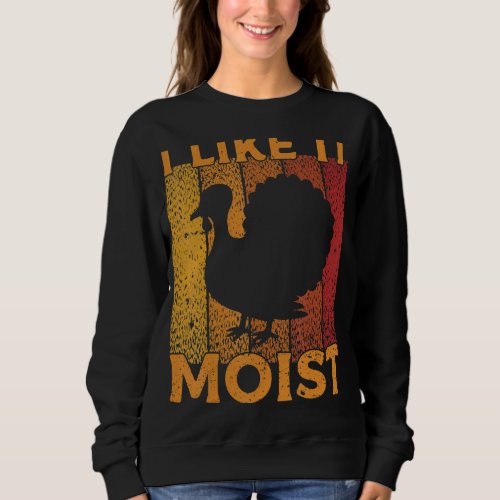 I Like It Moist Funny Thanksgiving Day Turkey_1 Sweatshirt
