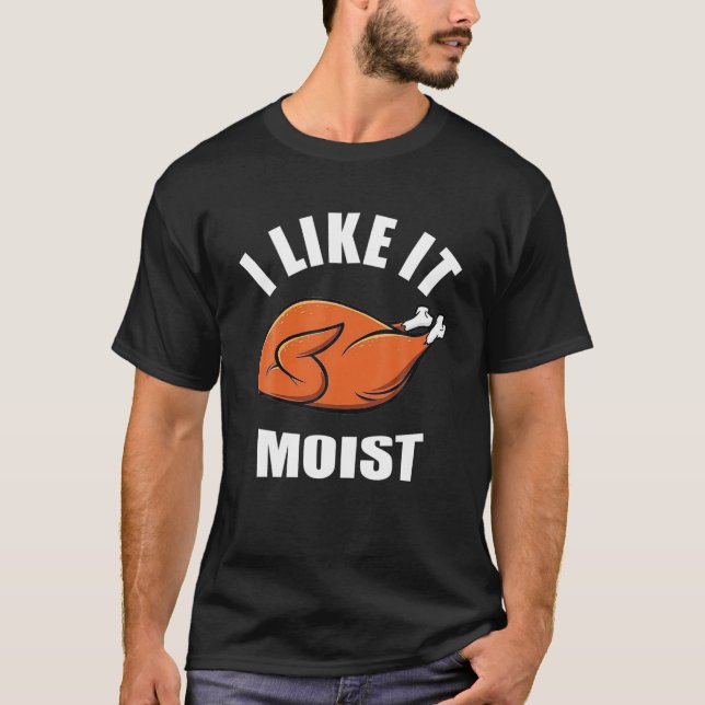 I Like It Moist Funny Thanksgiving T-Shirt (Front)