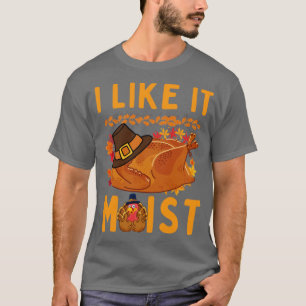 I like it moist Funny Thanksgiving T-Shirt