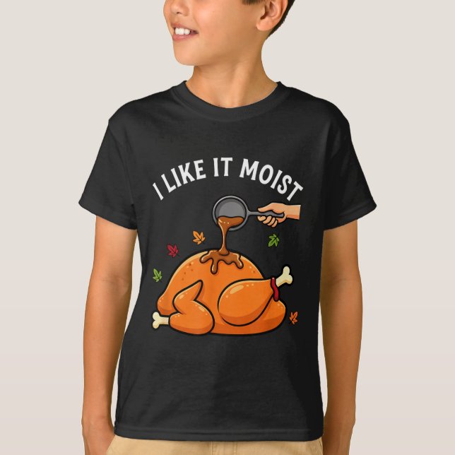 I Like It Moist Funny Thanksgiving Turkey Design F T-Shirt (Front)