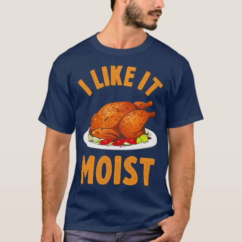 I Like It Moist Funny Thanksgiving Turkey Leg Day  T_Shirt