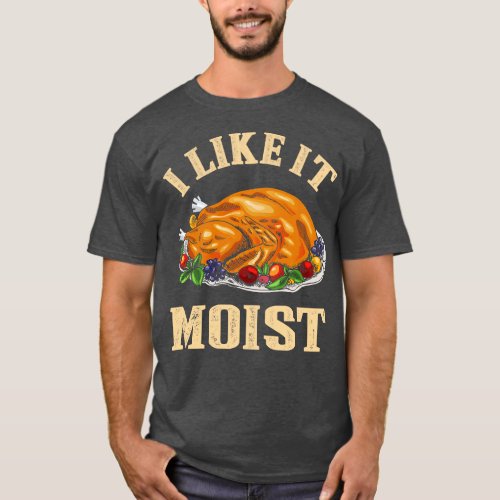 I Like It Moist Funny Thanksgiving Turkey Leg Day  T_Shirt