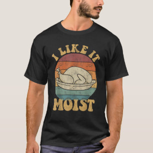I Like It Moist Funny Thanksgiving Turkey Leg Day T-Shirt