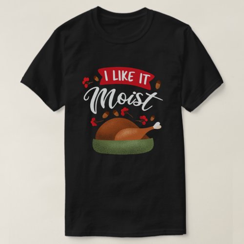 I Like It Moist Funny Thanksgiving Turkey T_Shirt