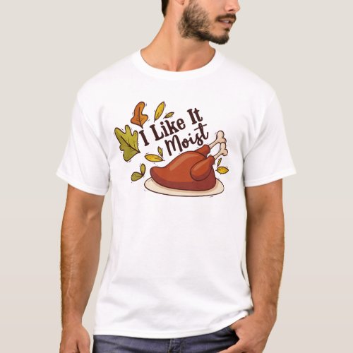 I Like It Moist Funny Thanksgiving Turkey T_Shirt