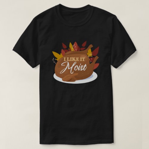 I Like It Moist Funny Thanksgiving Turkey T_Shirt