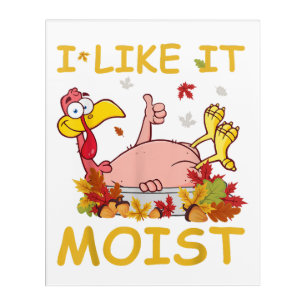I Like It Moist Funny Turkey Like Dinner Thanksgiv Acrylic Print