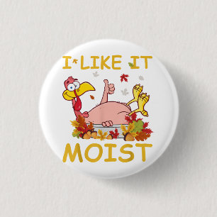 I Like It Moist Funny Turkey Like Dinner Thanksgiv Button