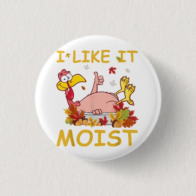 I Like It Moist Funny Turkey Like Dinner Thanksgiv Button (Front)