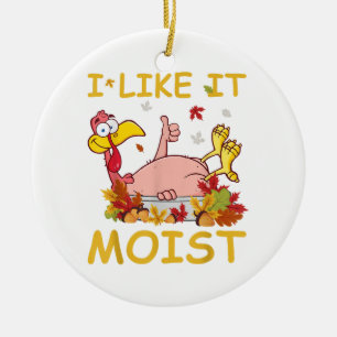 I Like It Moist Funny Turkey Like Dinner Thanksgiv Ceramic Ornament
