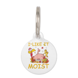 I Like It Moist Funny Turkey Like Dinner Thanksgiv Pet ID Tag