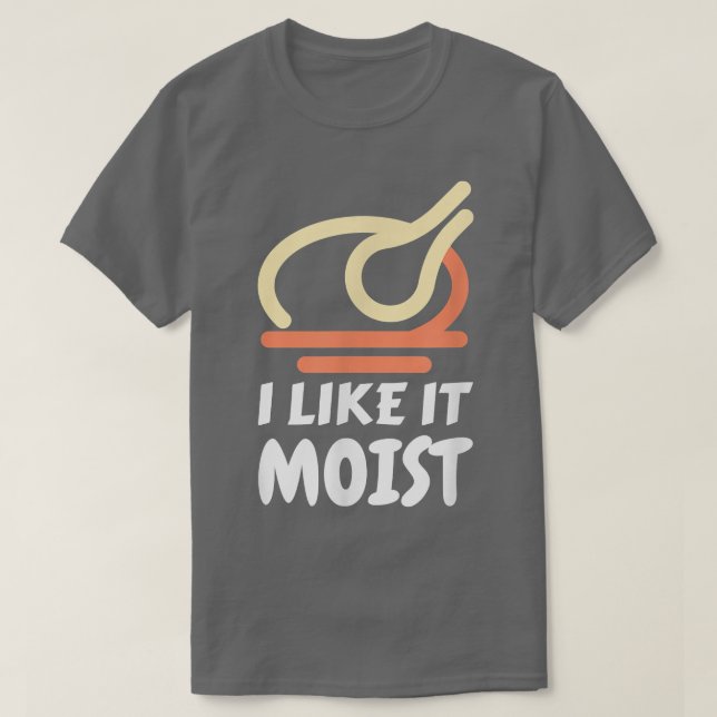 I Like It Moist Funny Turkey Thanksgiving Christma T-Shirt (Design Front)