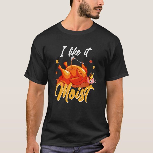 I Like It Moist Funny Turkey Thanksgiving Matching T-Shirt (Front)