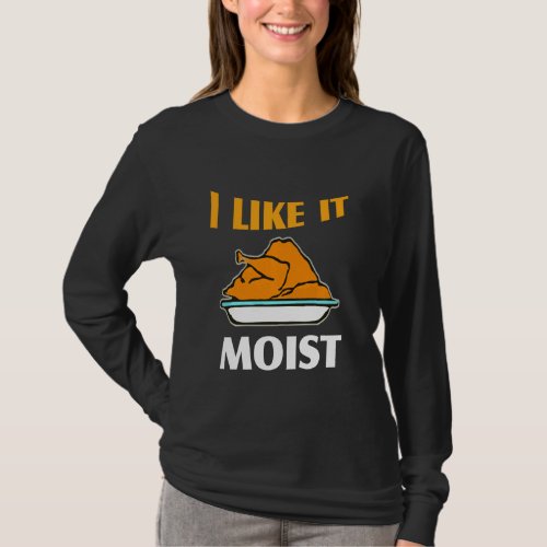 I Like It Moist Funny Turkey Thanksgiving T_Shirt