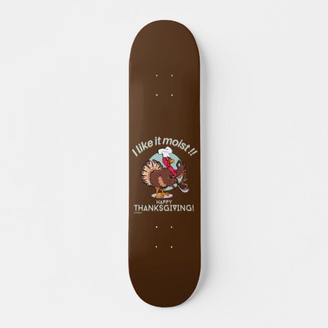 I LIKE IT MOIST HAPPY THANKSGIVING funny turkey  Skateboard (Front)