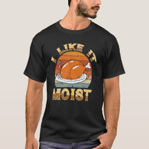 I Like It Moist Happy Thanksgiving Turkey For Men T-Shirt