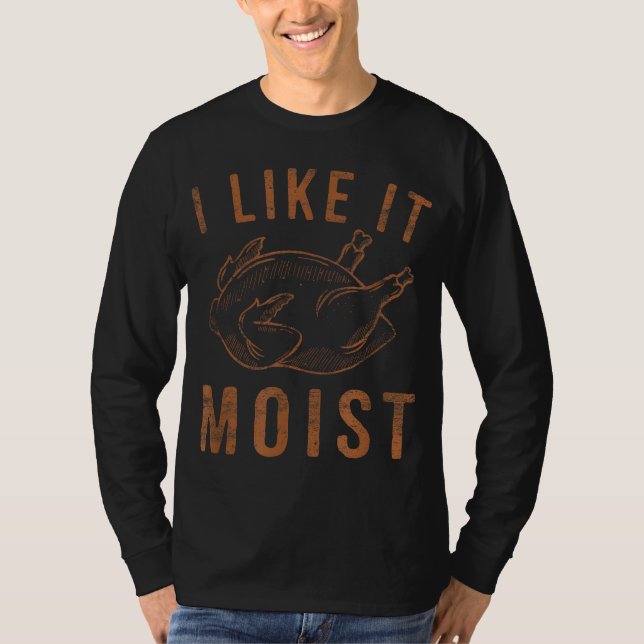 I Like It Moist Roasted Turkey Funny Thanksgiving  T-Shirt (Front)