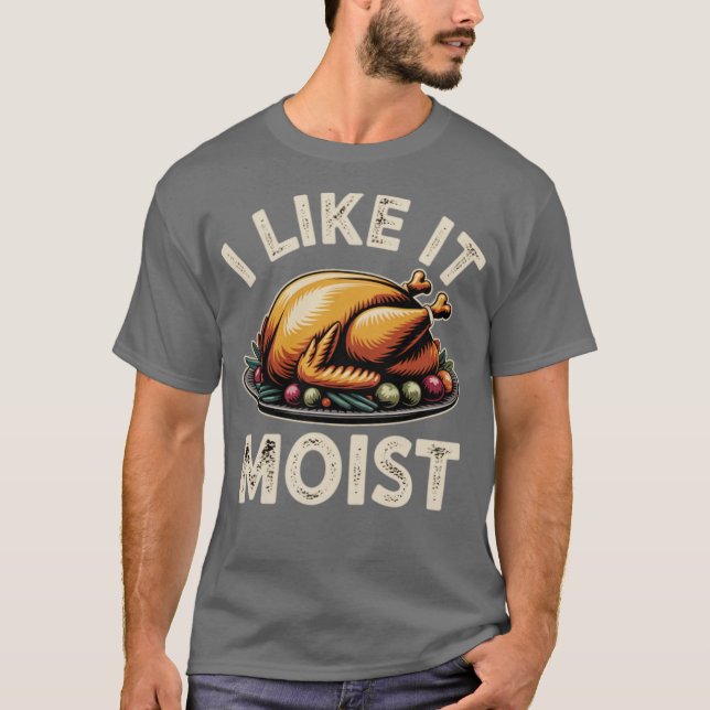 I Like it Moist T-Shirt (Front)