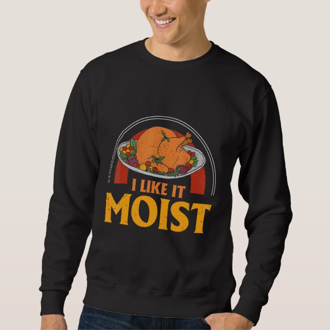 I LIKE IT MOIST THANKSGIVING COSTUME TURKEY DAY LE SWEATSHIRT (Front)