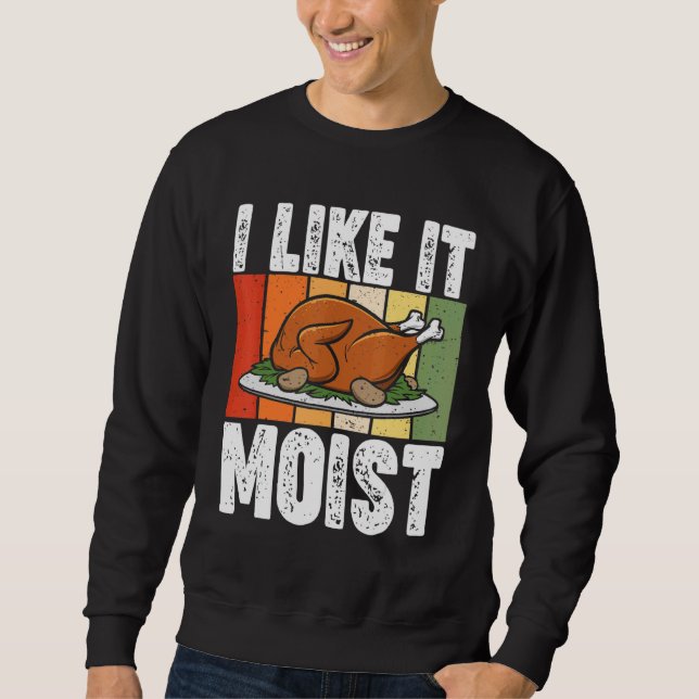 I Like It Moist Thanksgiving Costume Turkey Day Le Sweatshirt (Front)