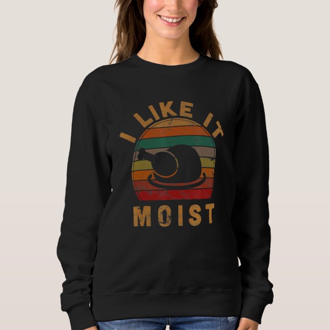 I Like It Moist Thanksgiving Costume Turkey Day Le Sweatshirt (Front)