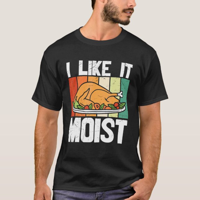 I Like It Moist Thanksgiving Costume Turkey Day Le T-Shirt (Front)