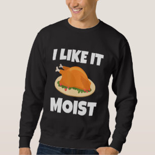 I LIKE IT MOIST  THANKSGIVING COSTUME TURKEY LEG D SWEATSHIRT