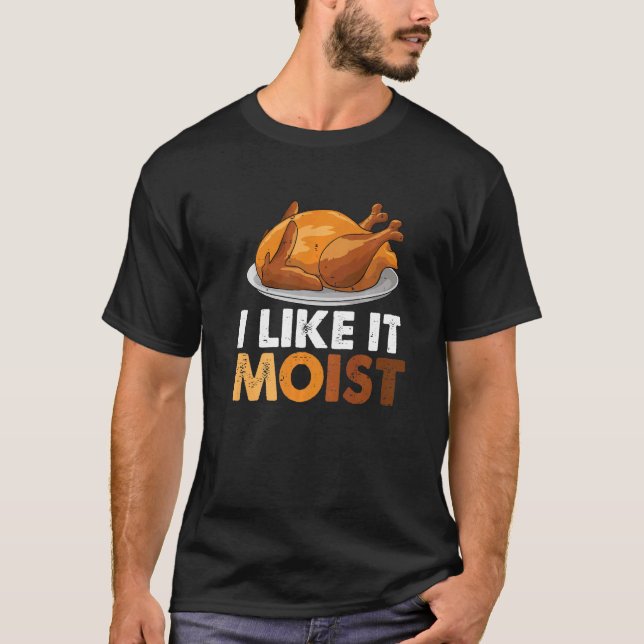 I Like It Moist Thanksgiving Dinner Turkey Eating T-Shirt (Front)