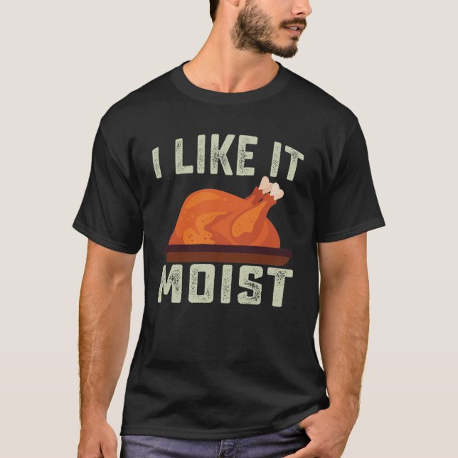 I Like It Moist thanksgiving T-Shirt (Front)