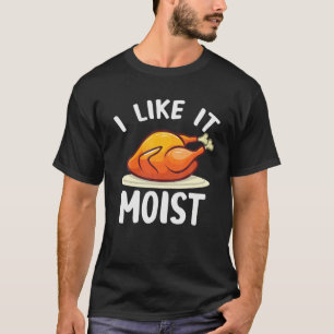 I Like It Moist Turkey Funny Turkey Lover Thanksgi T-Shirt