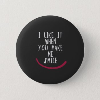 I Like It When You Make Me Smile Button by daWeaselsGroove at Zazzle