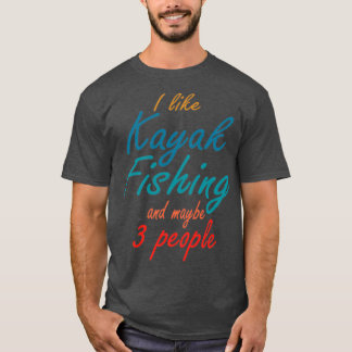 i like kayak fishing and maybe 3 people funny gift T-Shirt