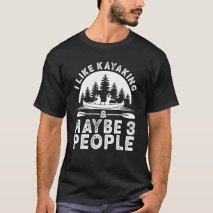 I Like Kayaking And Maybe 3 People Kayak Apparel P T-Shirt