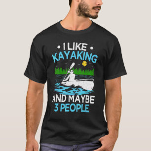 I Like Kayaking And Maybe 3 People Kayaker T-Shirt