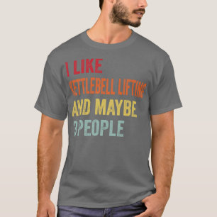 I Like Kettlebell lifting Maybe 3 People T-Shirt