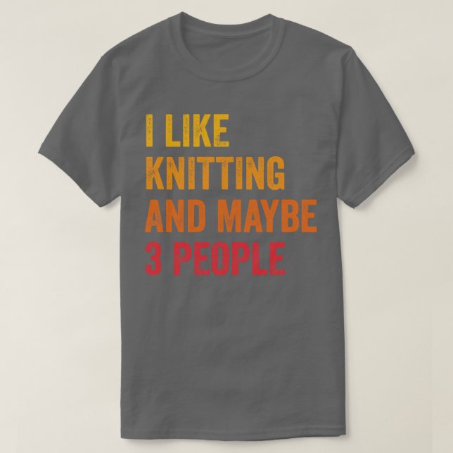I Like Knitting Maybe 3 People 1 T-Shirt (Design Front)