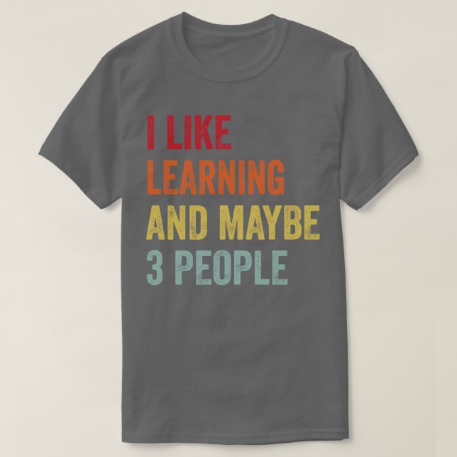 I Like Learning Maybe 3 People T-Shirt (Design Front)
