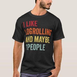 I Like Logrolling Maybe 3 People T-Shirt