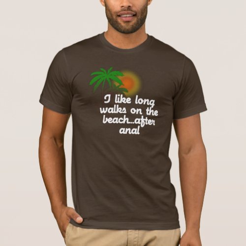 I LIKE LONG WALKS ON THE BEACHAFTER ANAL T_Shirt