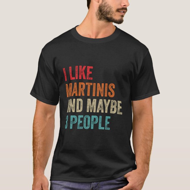 I Like Martinis Maybe 3 People Alcohol Cocktail Dr T-Shirt (Front)